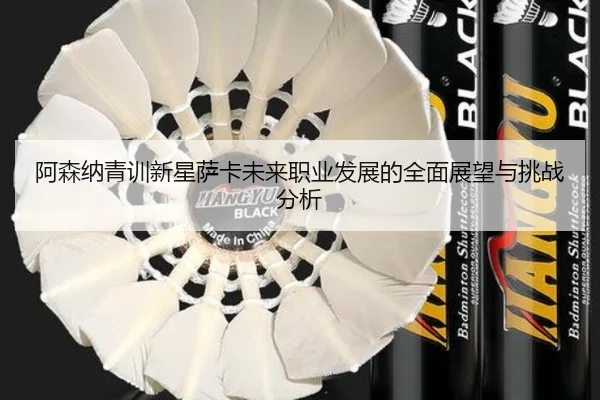 阿森纳青训新星萨卡未来职业发展的全面展望与挑战分析